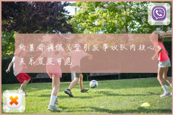 约基奇调侃戈登引发争议队内核心关系岌岌可危