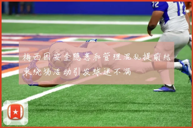 梅西因安全隐患和管理混乱提前结束绕场活动引发球迷不满