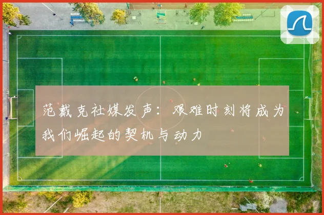 范戴克社媒发声：艰难时刻将成为我们崛起的契机与动力