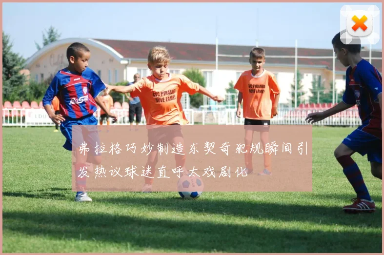 弗拉格巧妙制造东契奇犯规瞬间引发热议球迷直呼太戏剧化