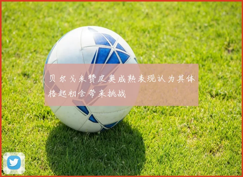 贝尔戈米赞皮奥成熟表现认为其体格起初会带来挑战