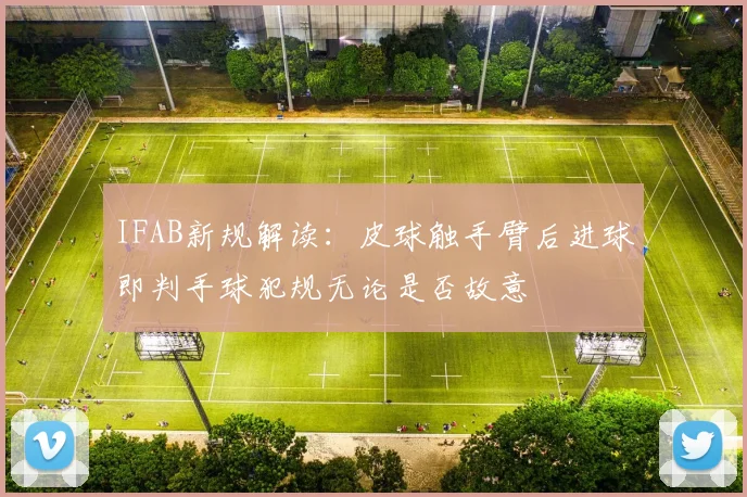 IFAB新规解读：皮球触手臂后进球即判手球犯规无论是否故意