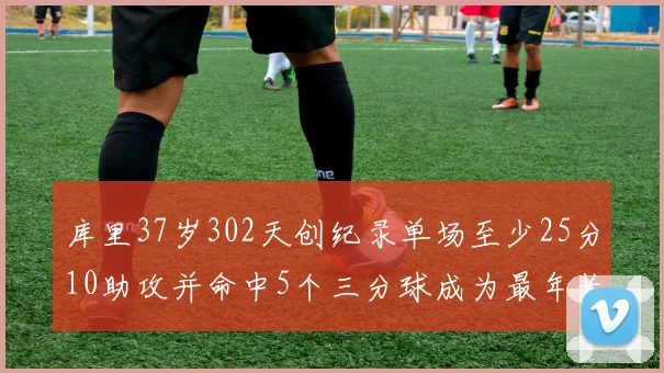 库里37岁302天创纪录单场至少25分10助攻并命中5个三分球成为最年长后卫
