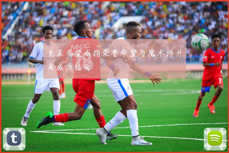 克莱渴望戒指荣誉希望与魔术师并肩成为传奇