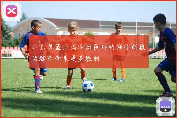 广东男篮正式注册萨姆纳期待新援为球队带来更多胜利