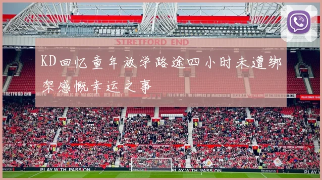 KD回忆童年放学路途四小时未遭绑架感慨幸运之事