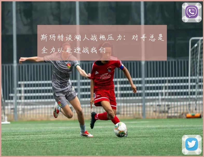 斯玛特谈湖人战袍压力：对手总是全力以赴迎战我们