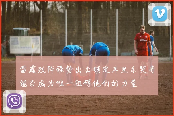 雷霆残阵强势出击锁定库里东契奇能否成为唯一阻碍他们的力量