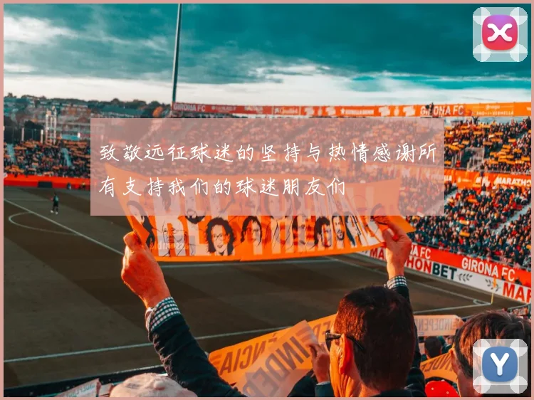 致敬远征球迷的坚持与热情感谢所有支持我们的球迷朋友们