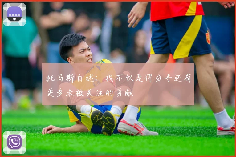 托马斯自述：我不仅是得分手还有更多未被关注的贡献