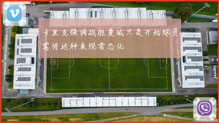 卡里克强调战胜曼城只是开始球员需将这种表现常态化